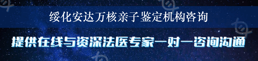 绥化安达万核亲子鉴定机构咨询